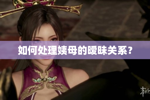 如何处理姨母的暧昧关系？