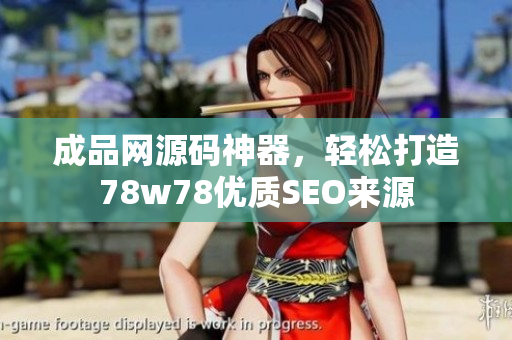 成品网源码神器，轻松打造78w78优质SEO来源