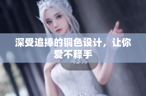 深受追捧的铜色设计，让你爱不释手