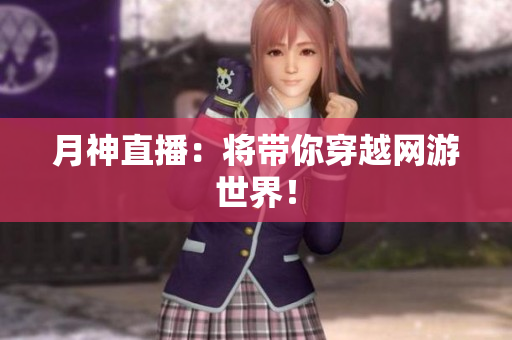 月神直播：将带你穿越网游世界！