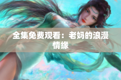 全集免费观看：老妈的浪漫情缘