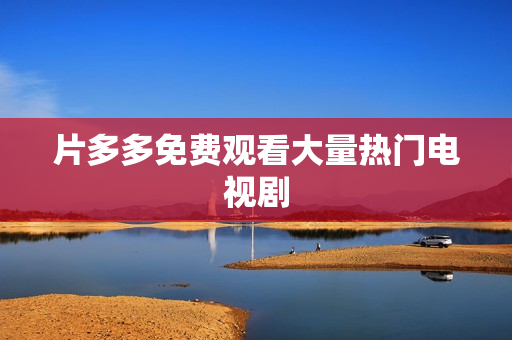 片多多免费观看大量热门电视剧