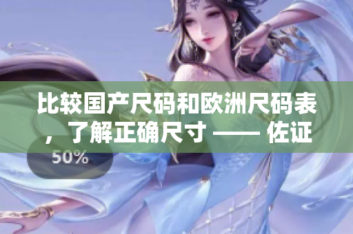 比较国产尺码和欧洲尺码表，了解正确尺寸 —— 佐证购物