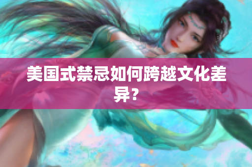 美国式禁忌如何跨越文化差异？