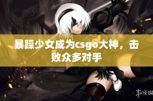 暴躁少女成为csgo大神，击败众多对手