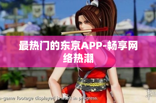 最热门的东京APP-畅享网络热潮