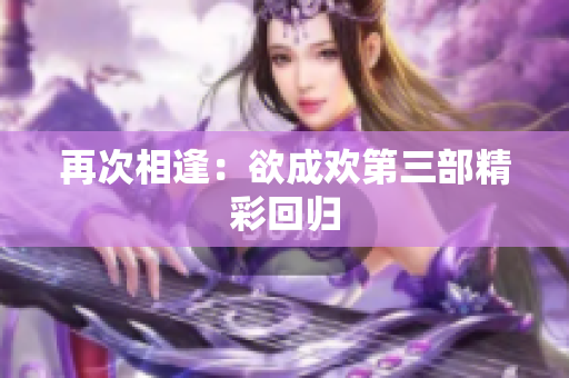 再次相逢：欲成欢第三部精彩回归