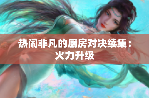 热闹非凡的厨房对决续集：火力升级