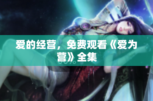 爱的经营，免费观看《爱为营》全集