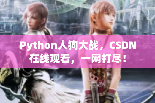 Python人狗大战，CSDN在线观看，一网打尽！