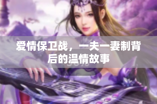 爱情保卫战，一夫一妻制背后的温情故事