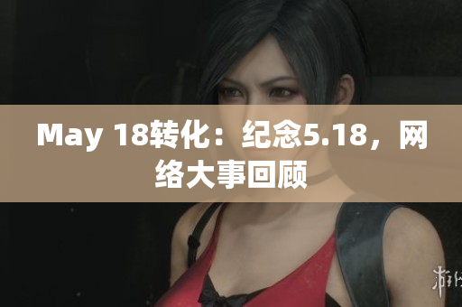 May 18转化：纪念5.18，网络大事回顾