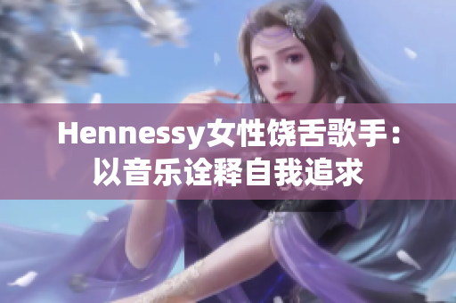 Hennessy女性饶舌歌手：以音乐诠释自我追求