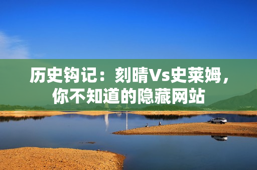历史钩记：刻晴Vs史莱姆，你不知道的隐藏网站