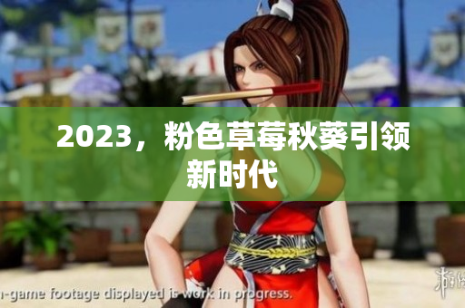 2023，粉色草莓秋葵引领新时代