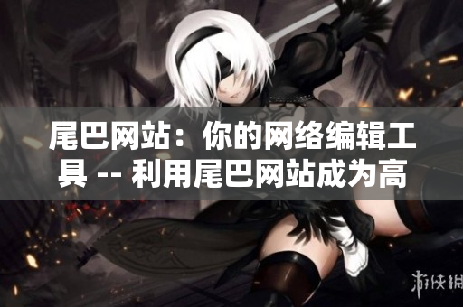 尾巴网站：你的网络编辑工具 -- 利用尾巴网站成为高效网络编辑
