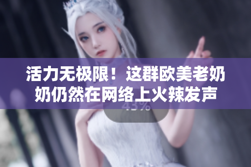 活力无极限！这群欧美老奶奶仍然在网络上火辣发声