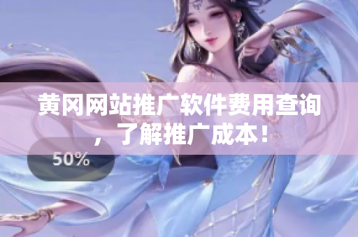 黄冈网站推广软件费用查询，了解推广成本！