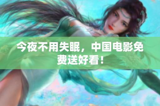 今夜不用失眠，中国电影免费送好看！
