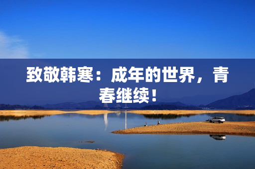 致敬韩寒：成年的世界，青春继续！