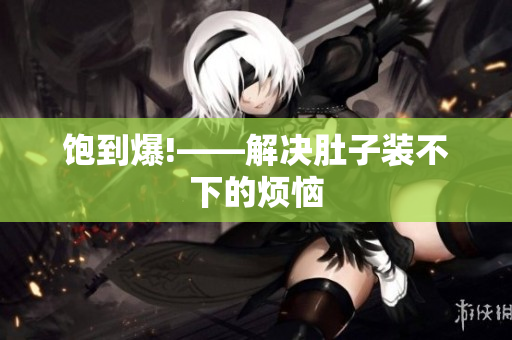 饱到爆!——解决肚子装不下的烦恼