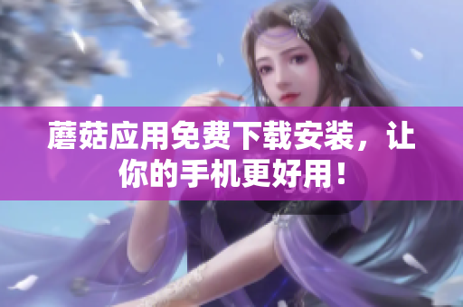 蘑菇应用免费下载安装，让你的手机更好用！