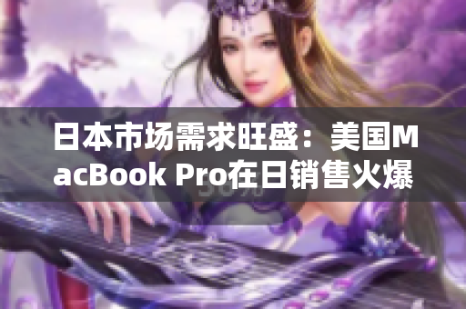 日本市场需求旺盛：美国MacBook Pro在日销售火爆