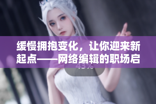 缓慢拥抱变化，让你迎来新起点——网络编辑的职场启示