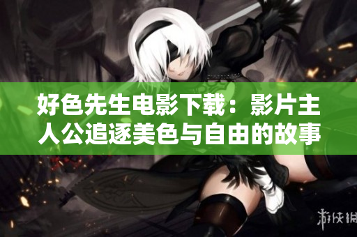好色先生电影下载：影片主人公追逐美色与自由的故事