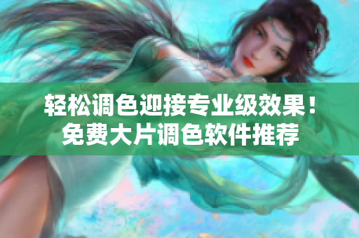 轻松调色迎接专业级效果！免费大片调色软件推荐