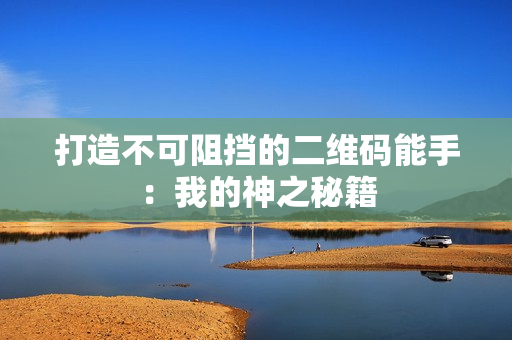 打造不可阻挡的二维码能手：我的神之秘籍
