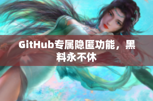 GitHub专属隐匿功能，黑料永不休
