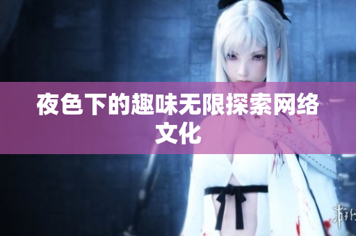 夜色下的趣味无限探索网络文化