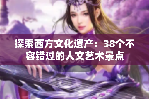 探索西方文化遗产：38个不容错过的人文艺术景点