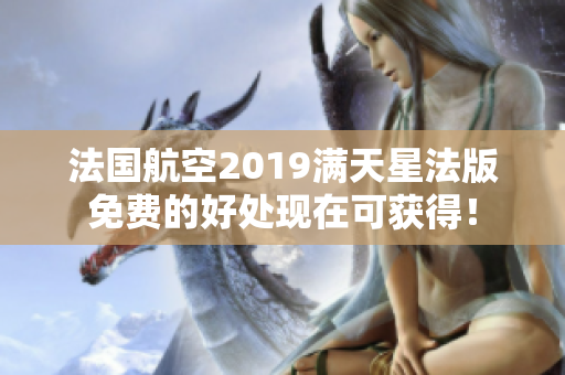 法国航空2019满天星法版免费的好处现在可获得！