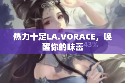 热力十足LA.VORACE，唤醒你的味蕾