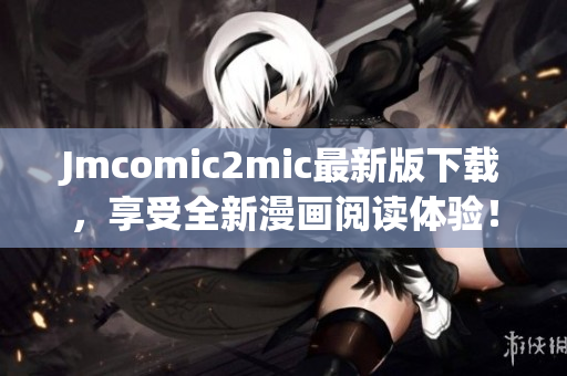 Jmcomic2mic最新版下载，享受全新漫画阅读体验！