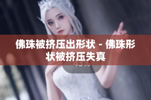 佛珠被挤压出形状 - 佛珠形状被挤压失真