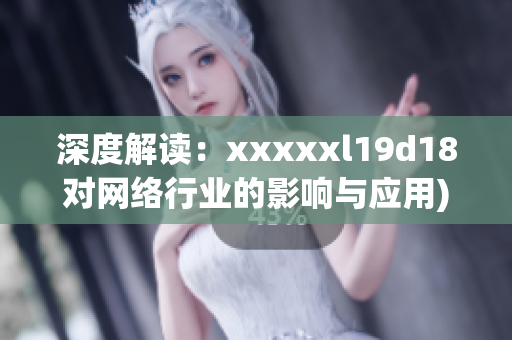 深度解读：xxxxxl19d18对网络行业的影响与应用)