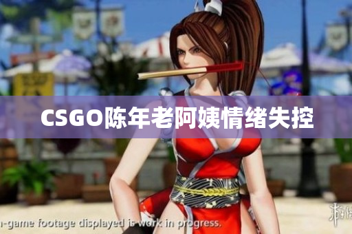 CSGO陈年老阿姨情绪失控