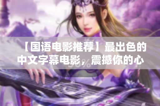 【国语电影推荐】最出色的中文字幕电影，震撼你的心灵！