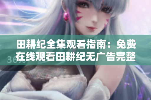 田耕纪全集观看指南：免费在线观看田耕纪无广告完整版！