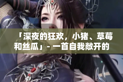 「深夜的狂欢，小猪、草莓和丝瓜」- 一首自我敞开的歌曲
