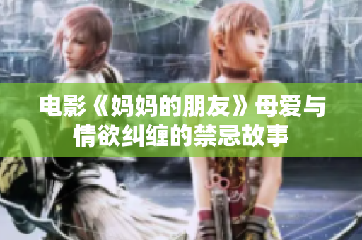电影《妈妈的朋友》母爱与情欲纠缠的禁忌故事