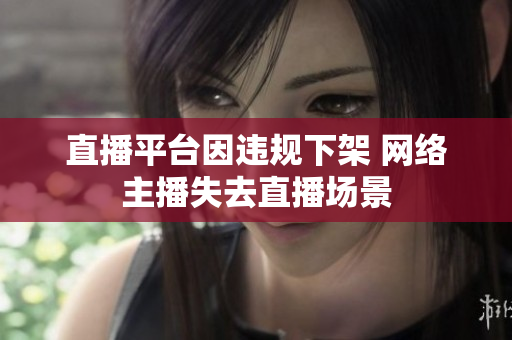直播平台因违规下架 网络主播失去直播场景