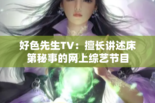 好色先生TV：擅长讲述床第秘事的网上综艺节目