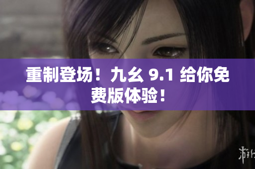 重制登场！九幺 9.1 给你免费版体验！
