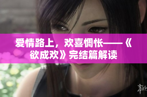 爱情路上，欢喜惆怅——《欲成欢》完结篇解读