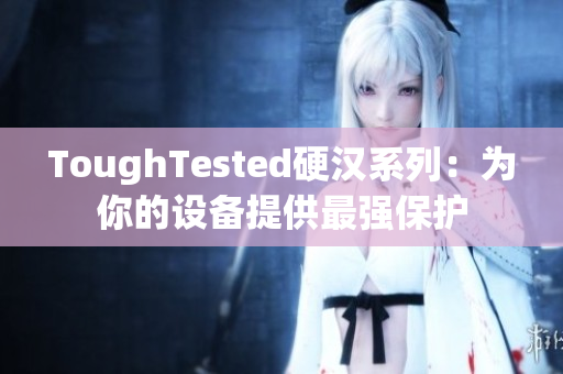 ToughTested硬汉系列：为你的设备提供最强保护