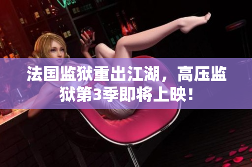 法国监狱重出江湖，高压监狱第3季即将上映！